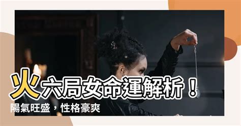 命局火六局女|【火六局女】火六局女命運解析！陽氣旺盛，性格豪爽。